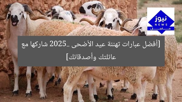 [أفضل عبارات تهنئة عيد الأضحى 2025.. شاركها مع عائلتك وأصدقائك]