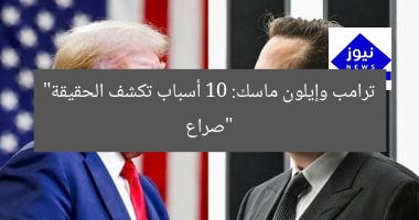 صراع علني بين ترامب وإيلون ماسك: 10 حقائق مُدهشة