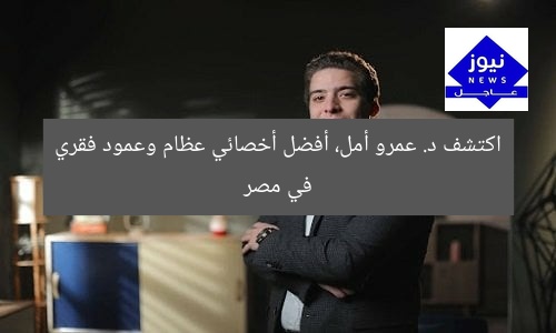 اكتشف د. عمرو أمل، أفضل أخصائي عظام وعمود فقري في مصر