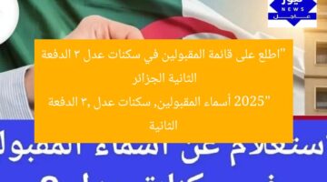 “اطلع على قائمة المقبولين في سكنات عدل 3 الدفعة الثانية الجزائر 2025”  
أسماء المقبولين, سكنات عدل 3, الدفعة الثانية