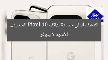 اكتشف ألوان جديدة لهاتف Pixel 10 الجديد… الأسود لا يتوفر