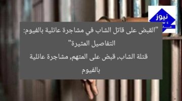 “القبض على قاتل الشاب في مشاجرة عائلية بالفيوم: التفاصيل المثيرة”  
قتلة الشاب, قبض على المتهم, مشاجرة عائلية بالفيوم