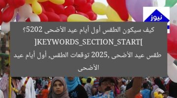 “كيف ستكون حالة الطقس أول أيام عيد الأضحى 2025؟”  
توقّعات الطقس, عيد الأضحى, 2025