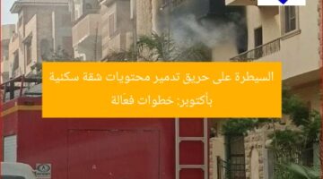 السيطرة على حريق تدمير محتويات شقة سكنية بأكتوبر: خطوات فعّالة