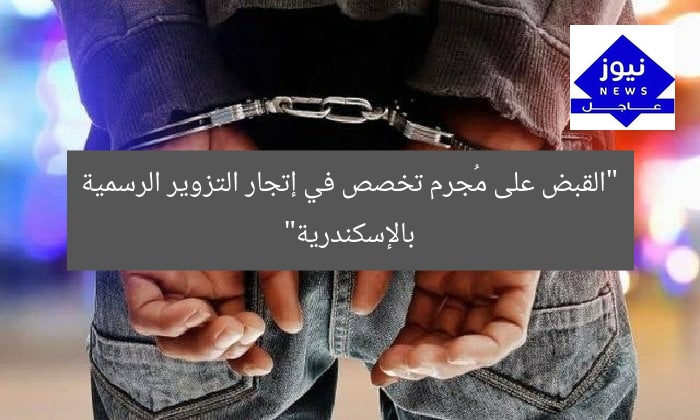 “القبض على مُجرم تخصص في إتجار التزوير الرسمية بالإسكندرية”