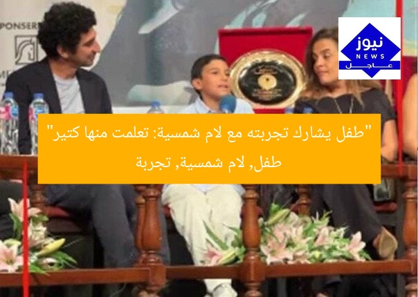“طفل يشارك تجربته مع لام شمسية: تعلمت منها كتير”  
طفل, لام شمسية, تجربة