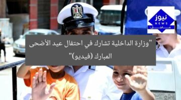 “وزارة الداخلية تشارك في احتفال عيد الأضحى المبارك (فيديو)”