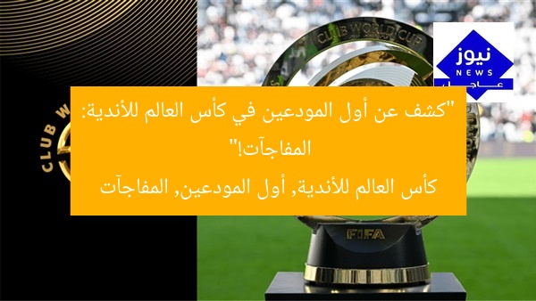 “كشف عن أول المودعين في كأس العالم للأندية: المفاجآت!”  
كأس العالم للأندية, أول المودعين, المفاجآت