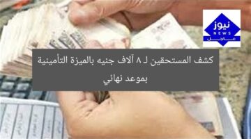 كشف المستحقين لـ 8 آلاف جنيه بالميزة التأمينية بموعد نهائي