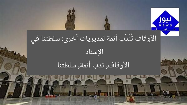 الأوقاف تُنَدَّب أئمة لمديريات أخرى: سلطتنا في الإسناد
الأوقاف, ندب أئمة, سلطتنا