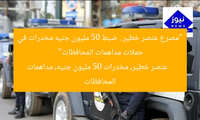 “مصرع عنصر خطير.. ضبط 50 مليون جنيه مخدرات في حملات مداهمات المحافظات”  
عنصر خطير, مخدرات 50 مليون جنيه, مداهمات المحافظات