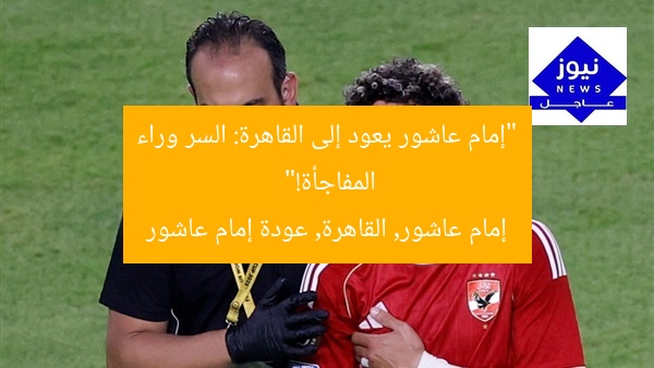 “إمام عاشور يعود إلى القاهرة: السر وراء المفاجأة!”  
إمام عاشور, القاهرة, عودة إمام عاشور
