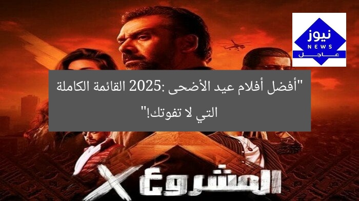 “أفضل أفلام عيد الأضحى 2025: القائمة الكاملة التي لا تفوتك!”