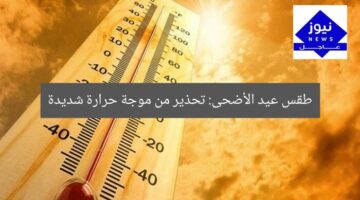 طقس عيد الأضحى: تحذير من موجة حرارة شديدة