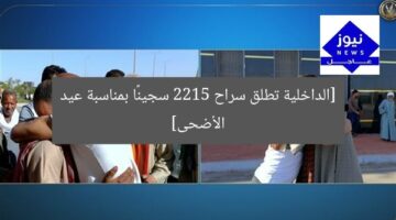 [الداخلية تطلق سراح 2215 سجينًا بمناسبة عيد الأضحى]