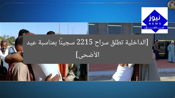 [الداخلية تطلق سراح 2215 سجينًا بمناسبة عيد الأضحى]