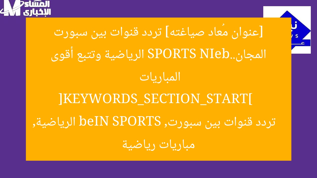 شاهد تردد قنوات beIN SPORTS الرياضية بدون اشتراك واقصى المباريات