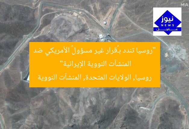 “روسيا تندد بـ«قرار غير مسؤول» الأمريكي ضد المنشآت النووية الإيرانية”  
روسيا, الولايات المتحدة, المنشآت النووية