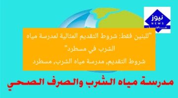 “للبنين فقط: شروط التقديم المثالية لمدرسة مياه الشرب في مسطرد”  
شروط التقديم, مدرسة مياه الشرب, مسطرد