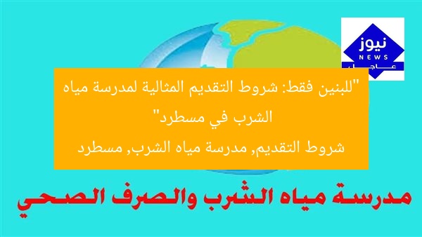 “للبنين فقط: شروط التقديم المثالية لمدرسة مياه الشرب في مسطرد”  
شروط التقديم, مدرسة مياه الشرب, مسطرد