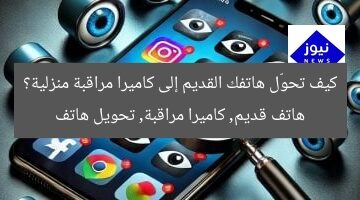 كيف تحوّل هاتفك القديم إلى كاميرا مراقبة منزلية؟  
هاتف قديم, كاميرا مراقبة, تحويل هاتف