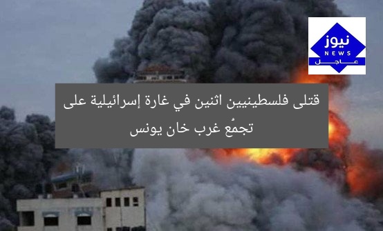 قتلى فلسطينيين اثنين في غارة إسرائيلية على تجمُّع غرب خان يونس