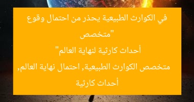 “متخصص في الكوارث الطبيعية يحذر من احتمال وقوع أحداث كارثية لنهاية العالم”  
متخصص الكوارث الطبيعية, احتمال نهاية العالم, أحداث كارثية