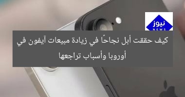 سر نجاح أبل في مبيعات آيفون بأوروبا وأسباب التراجع