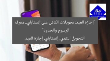 “كاش في العيد: حدود ورسوم تحويل النقدي على إنستاباي”  
الكاش, تحويل نقدي, إنستاباي