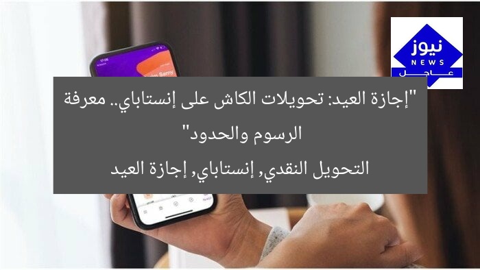 “كاش في العيد: حدود ورسوم تحويل النقدي على إنستاباي”
الكاش, تحويل نقدي, إنستاباي