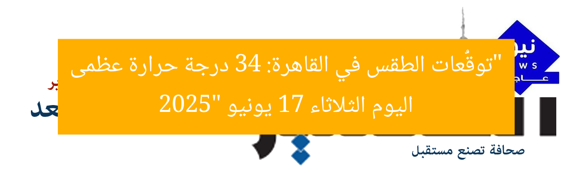 “توقُّعات الطقس في القاهرة: 34 درجة حرارة عظمى اليوم الثلاثاء 17 يونيو 2025”