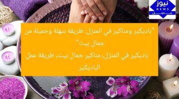 “باديكير ومناكير في المنزل: طريقة سهلة وجميلة من جمال بيت”  
باديكير في المنزل, مناكير جمال بيت, طريقة عمل الباديكير
