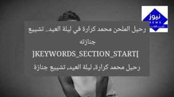 رحيل الملحن محمد كرارة في ليلة العيد.. تشييع جنازته  
[KEYWORDS_SECTION_START]  
رحيل محمد كرارة, ليلة العيد, تشييع جنازة