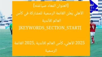 [العنوان المعاد صياغته]  
الأهلي يُعلن القائمة الرسمية للمشاركة في كأس العالم للأندية 2025  

[KEYWORDS_SECTION_START]  
الأهلي, كأس العالم للأندية 2025, القائمة الرسمية