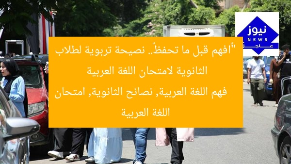 ““افهم قبل ما تحفظ”.. نصيحة تربوية لطلاب الثانوية لامتحان اللغة العربية  
فهم اللغة العربية, نصائح الثانوية, امتحان اللغة العربية