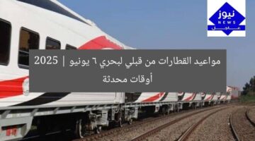 مواعيد القطارات من قبلي لبحري 6 يونيو 2025 | أوقات محدثة