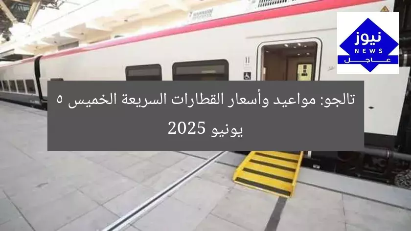 تالجو: مواعيد وأسعار القطارات السريعة الخميس 5 يونيو 2025