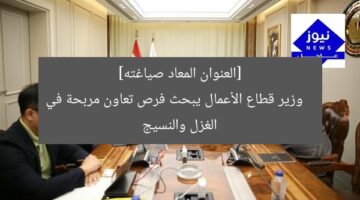 [العنوان المعاد صياغته]  
وزير قطاع الأعمال يبحث فرص تعاون مربحة في الغزل والنسيج