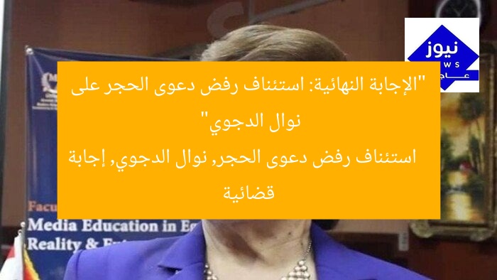 “الإجابة النهائية: استئناف رفض دعوى الحجر على نوال الدجوي”  
استئناف رفض دعوى الحجر, نوال الدجوي, إجابة قضائية