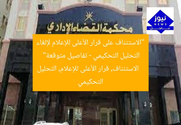 “الاستئناف على قرار الأعلى للإعلام لإلغاء التحليل التحكيمي – تفاصيل متوقعة”  
الاستئناف, قرار الأعلى للإعلام, التحليل التحكيمي