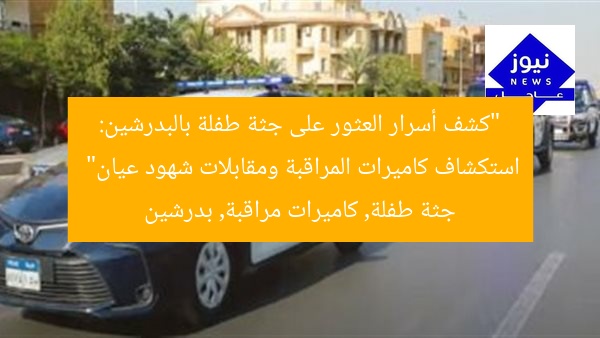 “كشف أسرار العثور على جثة طفلة بالبدرشين: استكشاف كاميرات المراقبة ومقابلات شهود عيان”  
جثة طفلة, كاميرات مراقبة, بدرشين