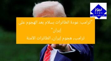 “ترامب: عودة الطائرات بسلام بعد الهجوم على إيران”  
ترامب, هجوم إيران, الطائرات الآمنة