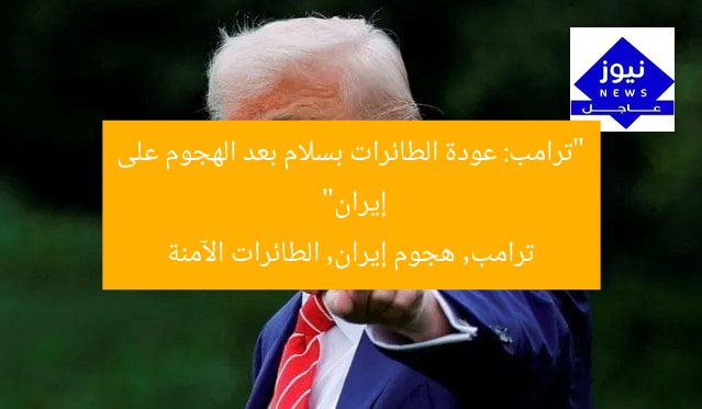 “ترامب: عودة الطائرات بسلام بعد الهجوم على إيران”  
ترامب, هجوم إيران, الطائرات الآمنة