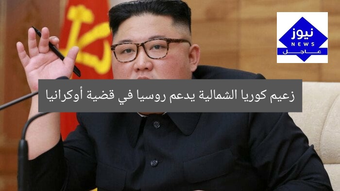 زعيم كوريا الشمالية يدعم روسيا في قضية أوكرانيا