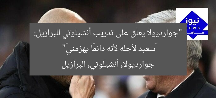 “جوارديولا يعلق على تدريب أنشيلوتي للبرازيل: «سعيد لأجله لأنه دائمًا يهزمني»”
جوارديولا, أنشيلوتي, البرازيل