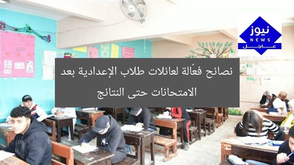 نصائح فعّالة لعائلات طلاب الإعدادية بعد الامتحانات حتى النتائج
