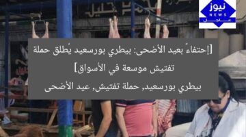 [العنوان المعاد صياغته]  
استعدادات بيطري بورسعيد المكثفة للتفتيش على الأسواق قبل عيد الأضحى  

[KEYWORDS_SECTION_START]  
بيطري بورسعيد, حملة تفتيش, استعدادات عيد الأضحى