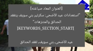 [العنوان المعاد صياغته]  
“استعدادات عيد الأضحى: سكرتير بني سويف يتفقد الحدائق والمتنزهات”  

[KEYWORDS_SECTION_START]  
عيد الأضحى, بني سويف, تفقد الحدائق