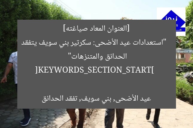 [العنوان المعاد صياغته]  
“استعدادات عيد الأضحى: سكرتير بني سويف يتفقد الحدائق والمتنزهات”  

[KEYWORDS_SECTION_START]  
عيد الأضحى, بني سويف, تفقد الحدائق