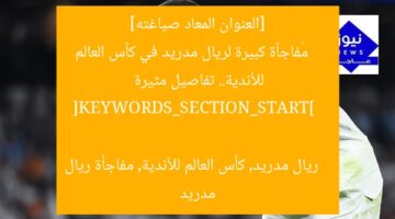 [العنوان المعاد صياغته]  
مُفاجأة كبيرة لريال مدريد في كأس العالم للأندية.. تفاصيل مثيرة  

[KEYWORDS_SECTION_START]  
ريال مدريد, كأس العالم للأندية, مفاجأة ريال مدريد